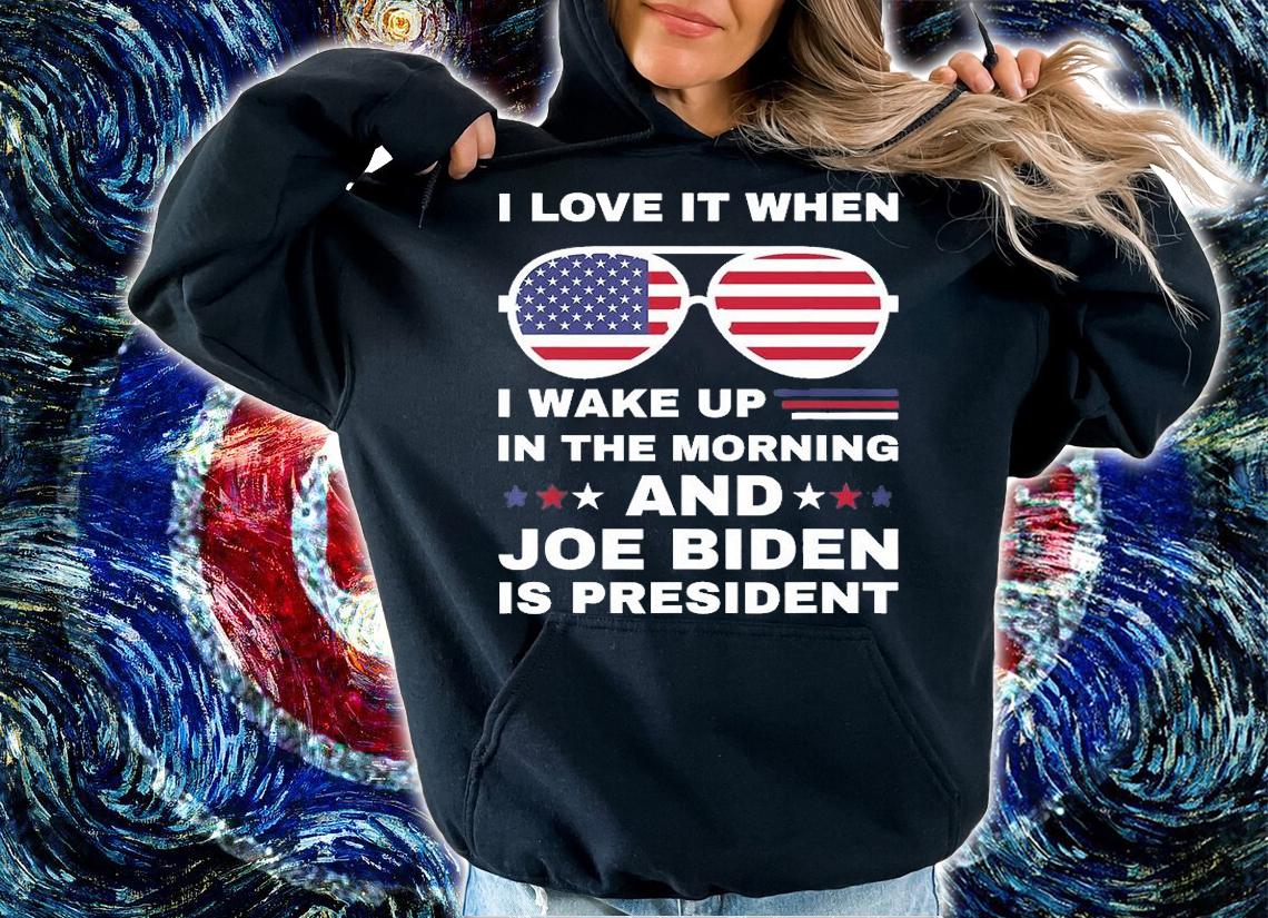 I Love It When I Wake Up Biden Is President Sunglasses T-Shirt hoodie