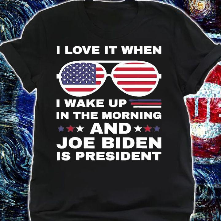I Love It When I Wake Up Biden Is President Sunglasses T-Shirt shirt