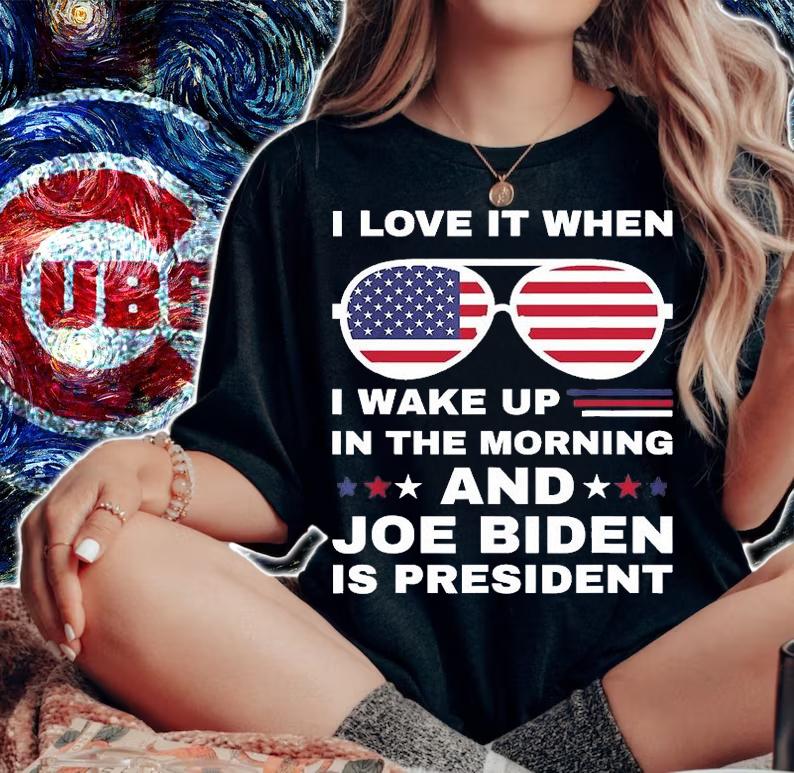 I Love It When I Wake Up Biden Is President Sunglasses T-Shirt woman shirt