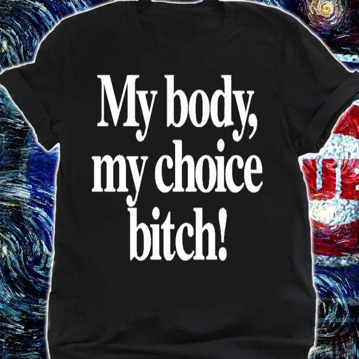 My body my choice bitch T-shirt shirt