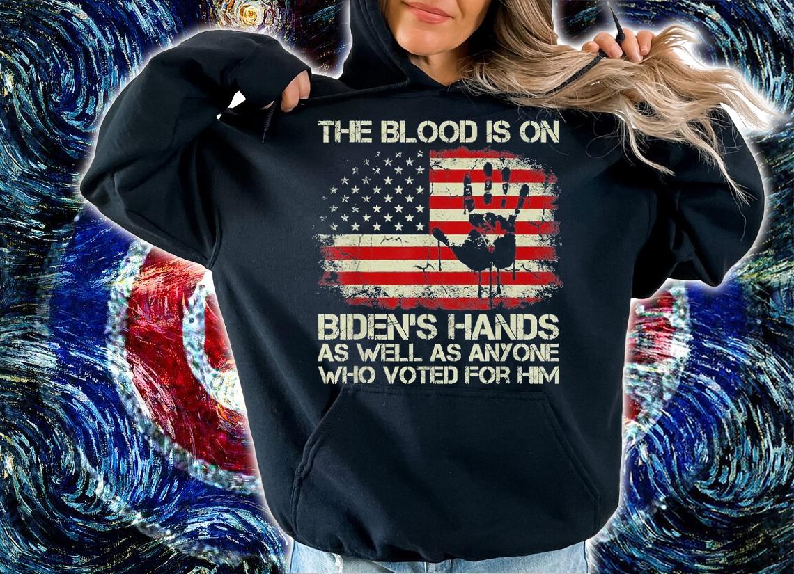 The blood is on Biden's hands as well as anyone who vote for him shirt hoodie
