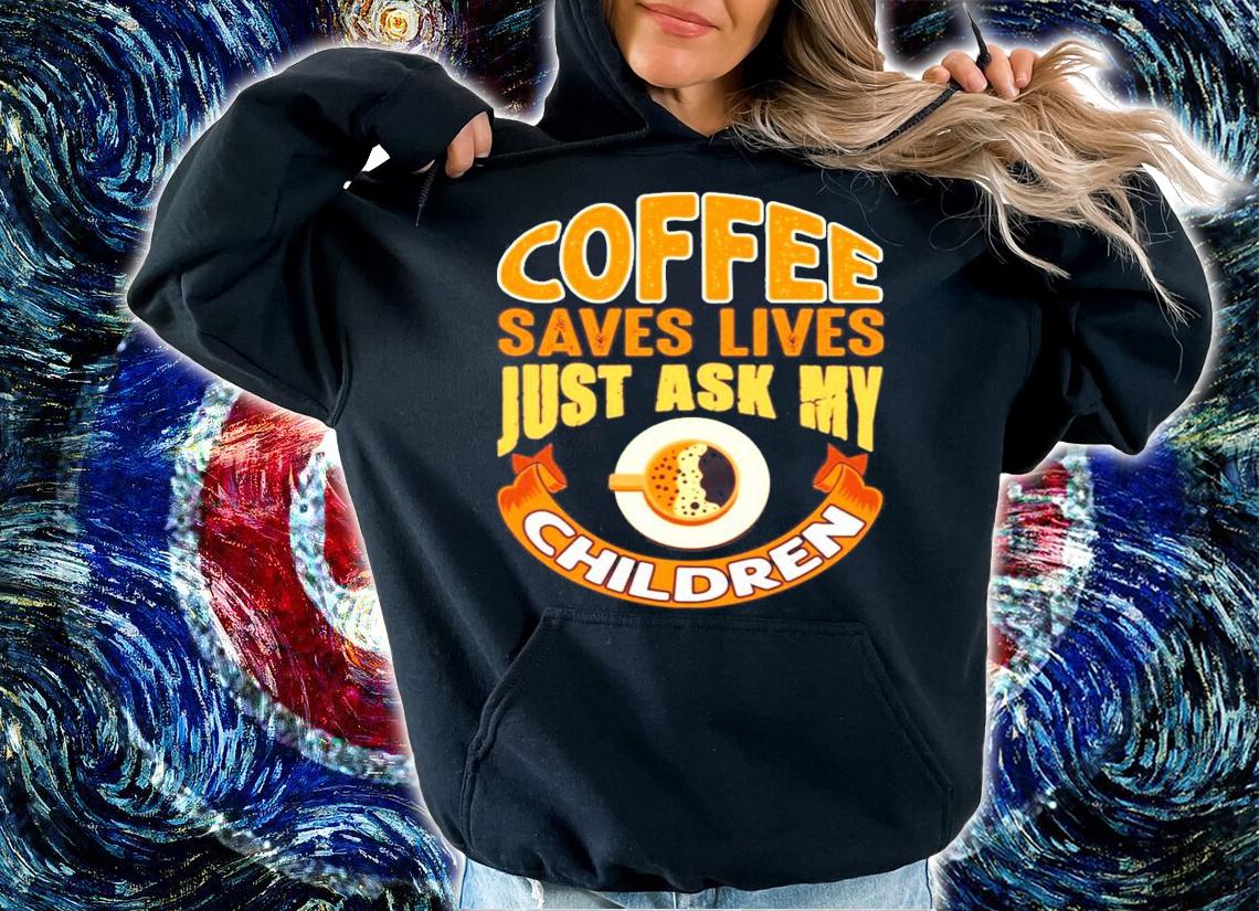 Coffee saves lives just ask my children shirt