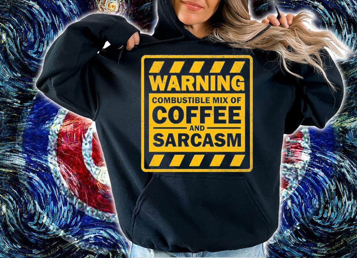 Warning combustible mix of Coffee and Sarcasm shirt hoodie