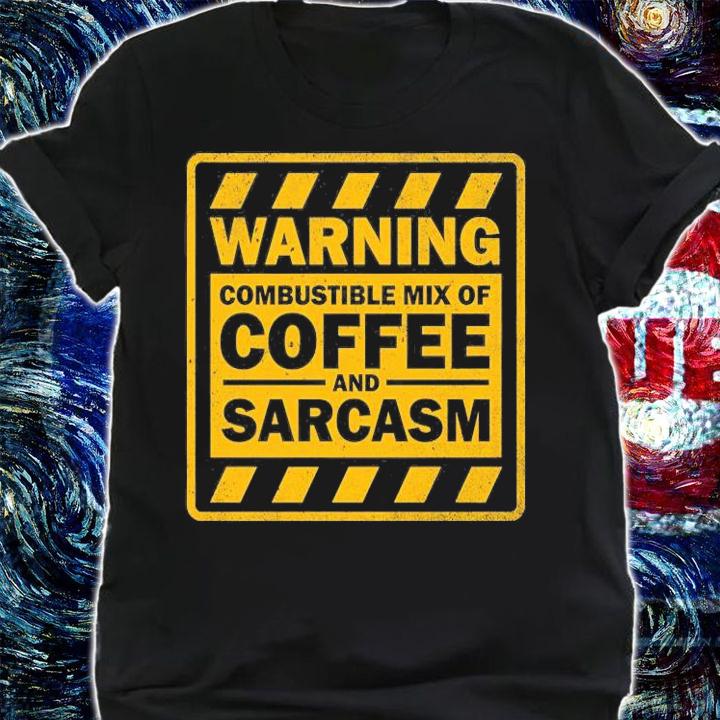 Warning combustible mix of Coffee and Sarcasm shirt shirt