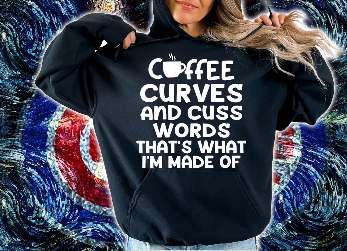Coffee curves and cuss words thats what Im made of t-shirt hoodie