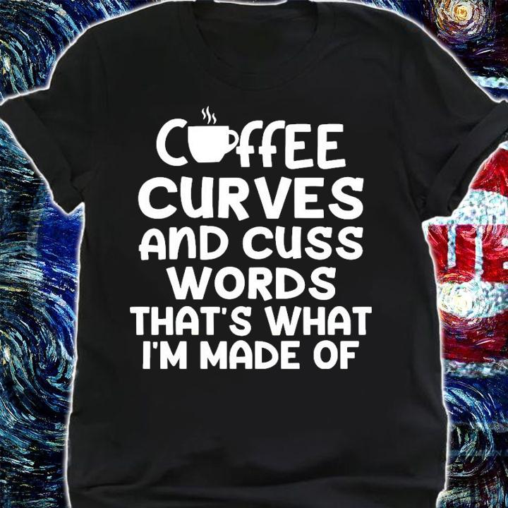 Coffee curves and cuss words thats what Im made of t-shirt shirt