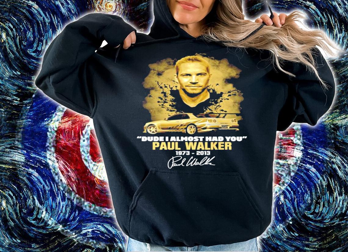Dude I almost had you Paul Walker 1973-2013 t-shirt