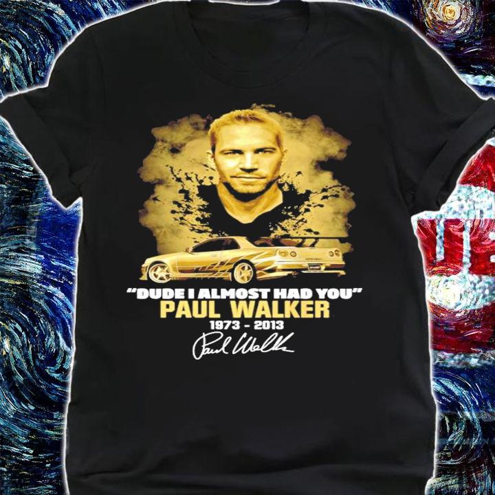Dude I almost had you Paul Walker 1973-2013 t-shirt