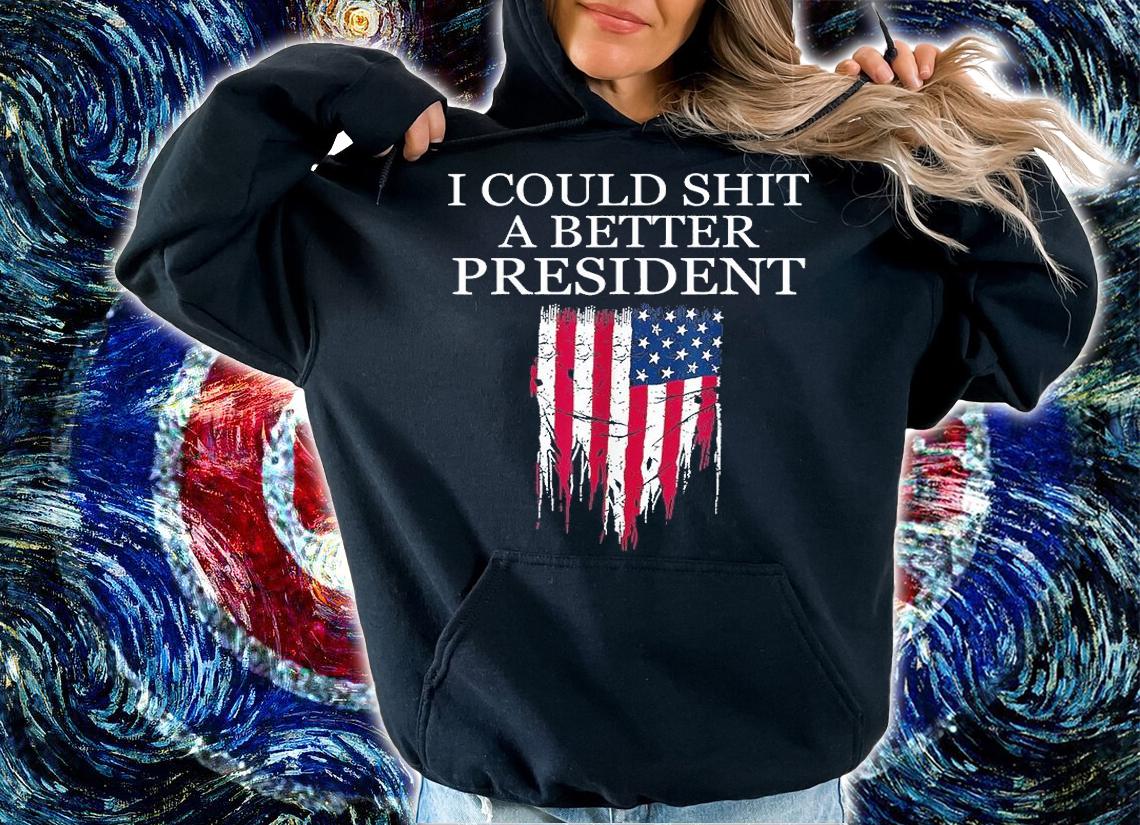 I Could Shit A Better President Funny T-Shirt hoodie