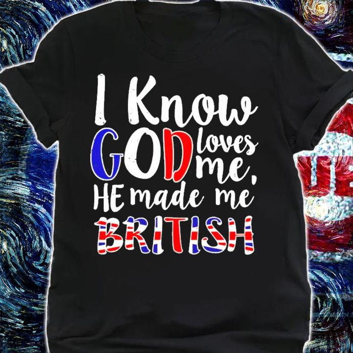 I know god loves me he made me British shirt shirt