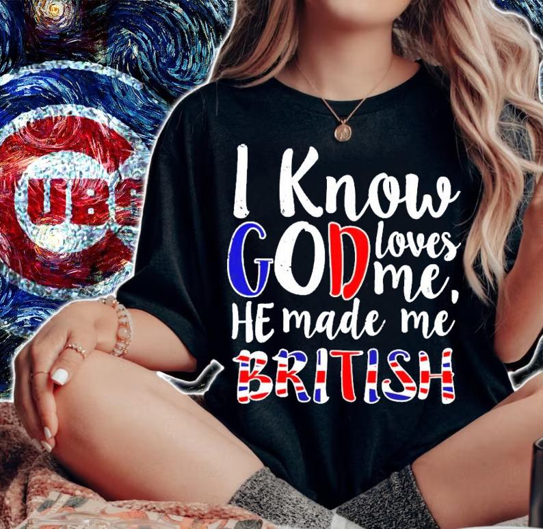 I know god loves me he made me British shirt woman shirt