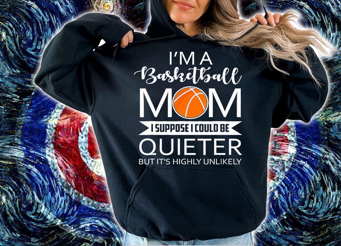 Im A Basketball Mom I Suppose I Could Be Quieter But It's Highly Unlikely Funny Sayings Mom T-Shirt hoodie