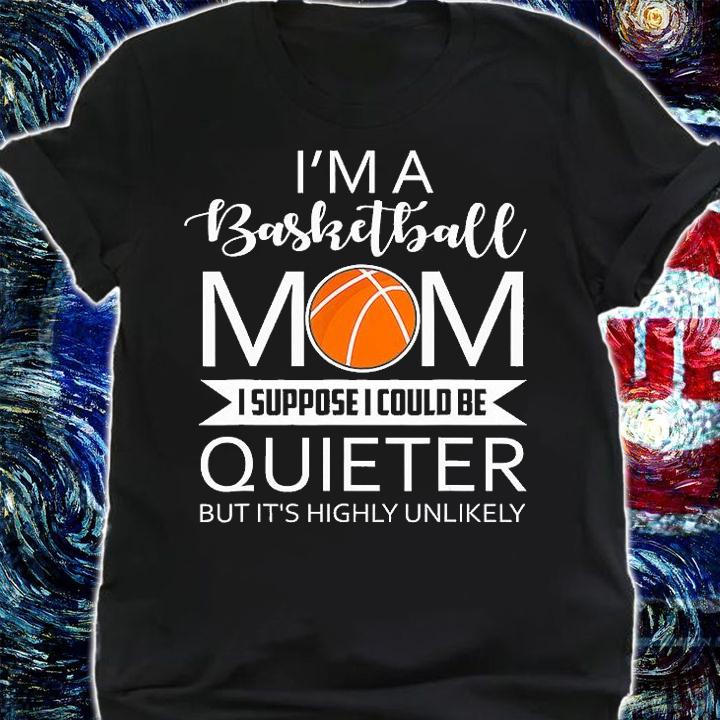 Im A Basketball Mom I Suppose I Could Be Quieter But It's Highly Unlikely Funny Sayings Mom T-Shirt shirt