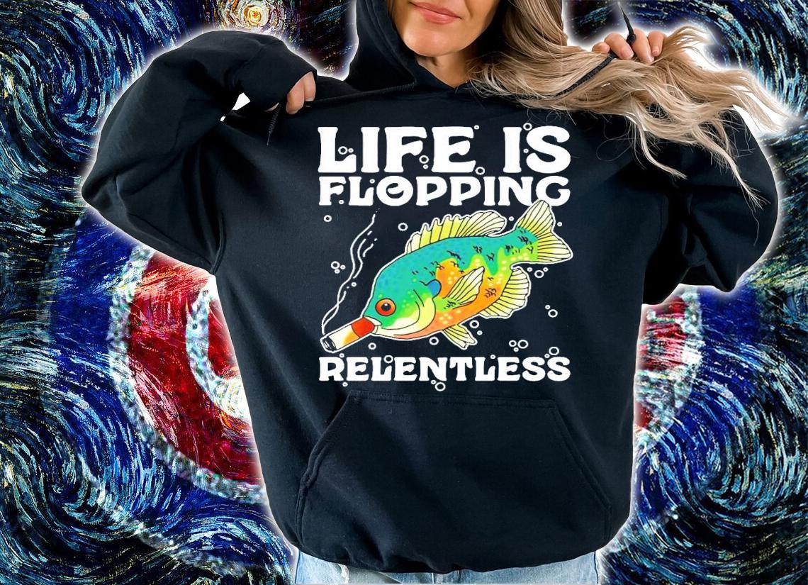 Life is flopping relentless fish smoking shirt hoodie