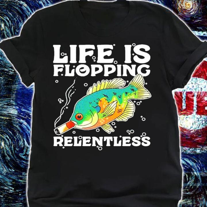 Life is flopping relentless fish smoking shirt shirt