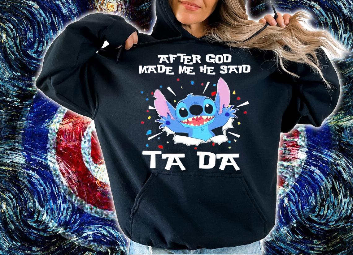 Stitch After god made me he said tada shirt hoodie