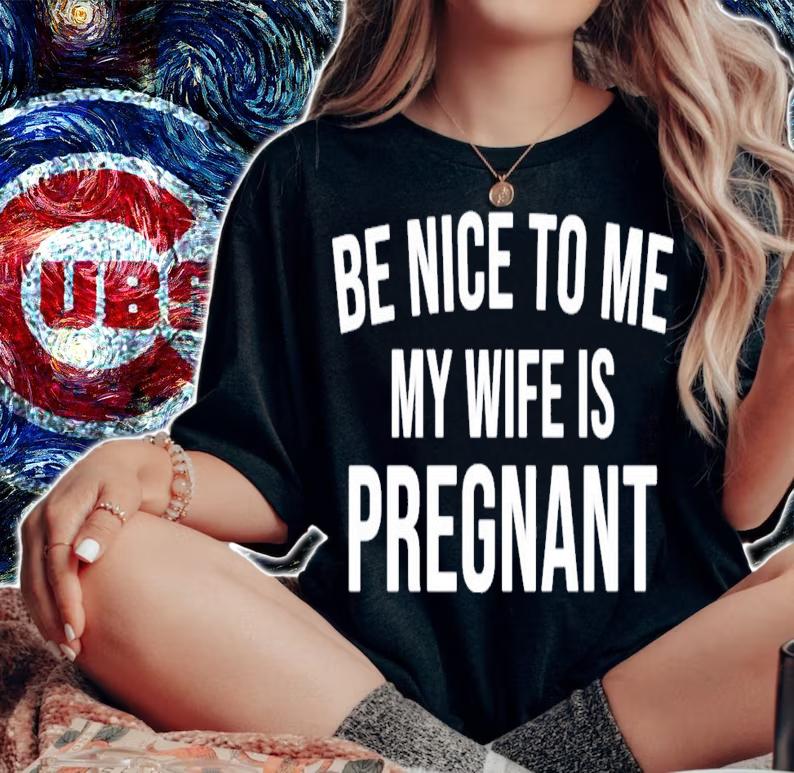 Be nice to me my wife is pregnant shirt