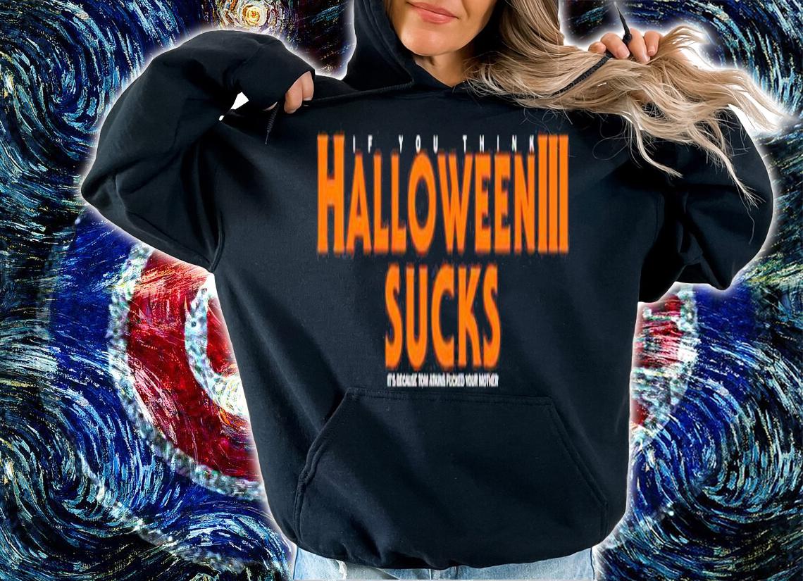 If you think Halloween 3 sucks it's because Tom Atkins fucked your mother shirt hoodie