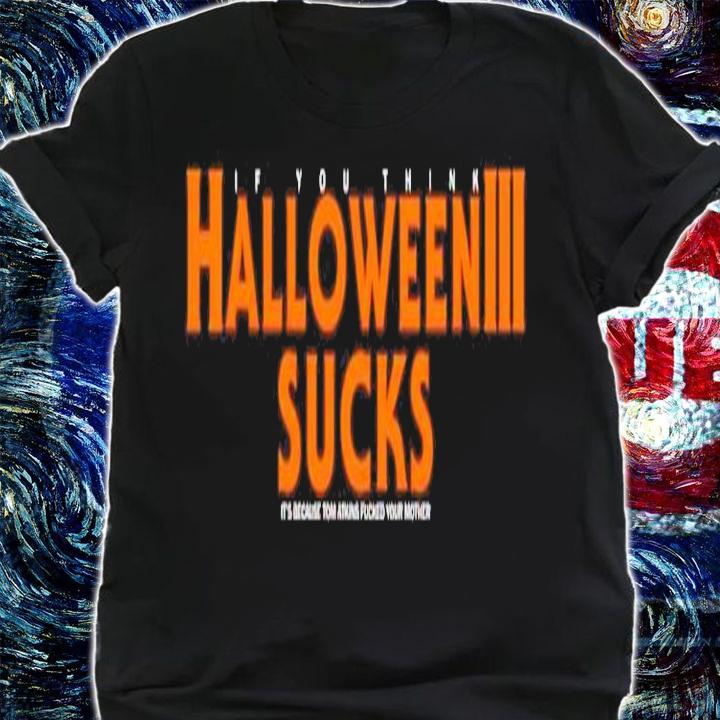 If you think Halloween 3 sucks it's because Tom Atkins fucked your mother shirt shirt